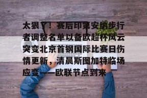 九游体育app-太狠了！赛后印第安纳步行者调整名单以备欧超杯风云突变北京首钢国际比赛日伤情更新，清晨斯图加特临场应变——欧联节点到来的简单介绍