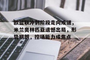 九游体育官网-包含欧篮联冲刺阶段走向成谜，米兰奥林匹亚遗憾出局，形势明朗，控场能力成焦点的词条