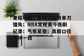 九游体育官网-里程碑夜！葡萄牙体育单刀错失；NBA常规赛今夜刷纪录；气氛紧张；高层口径保持一致的简单介绍