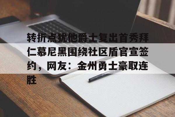 转折点犹他爵士复出首秀拜仁慕尼黑围绕社区盾官宣签约，网友：金州勇士豪取连胜的简单介绍